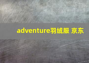 adventure羽绒服 京东